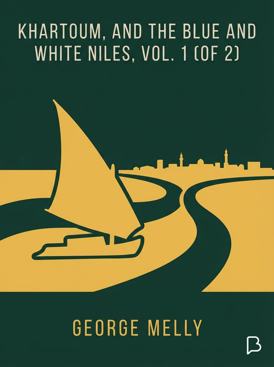 Khartoum, and the Blue and White Niles, Vol. 1 (of 2), George Melly