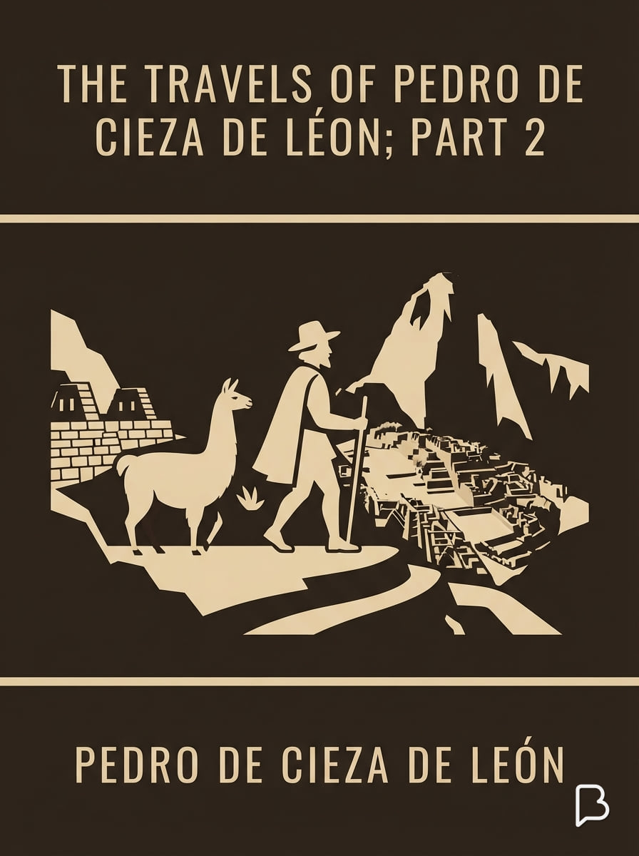 The travels of Pedro de Cieza de Léon; part 2, Pedro de Cieza de León